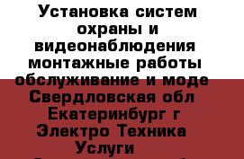 Установка систем охраны и видеонаблюдения, монтажные работы, обслуживание и моде - Свердловская обл., Екатеринбург г. Электро-Техника » Услуги   . Свердловская обл.,Екатеринбург г.